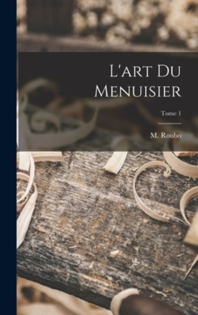 Cover for M. (Andre&amp;#769; Jacob) 1739-1791 Roubo · Art Du Menuisier; Tome 1 (Bog) (2022)