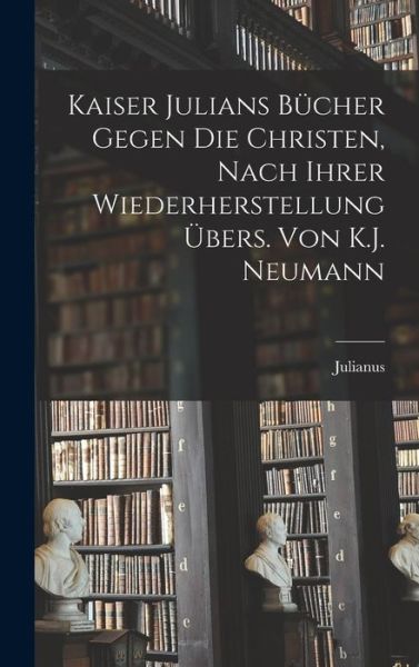 Cover for Julianus · Kaiser Julians Bücher Gegen Die Christen, Nach Ihrer Wiederherstellung Übers. Von K. J. Neumann (Book) (2022)