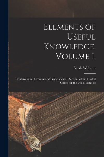 Elements of Useful Knowledge. Volume I. - Noah Webster - Książki - Creative Media Partners, LLC - 9781016166348 - 27 października 2022