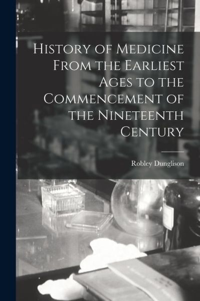 Cover for Robley Dunglison · History of Medicine from the Earliest Ages to the Commencement of the Nineteenth Century (Book) (2022)