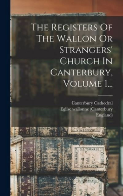 Cover for Eglise Wallonne (Canterbury · Registers of the Wallon or Strangers' Church in Canterbury, Volume 1... (Book) (2022)