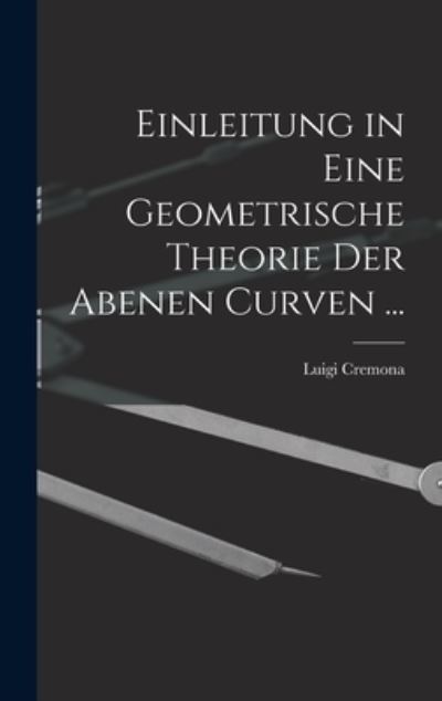 Cover for Luigi Cremona · Einleitung in eine Geometrische Theorie der Abenen Curven ... (Book) (2022)