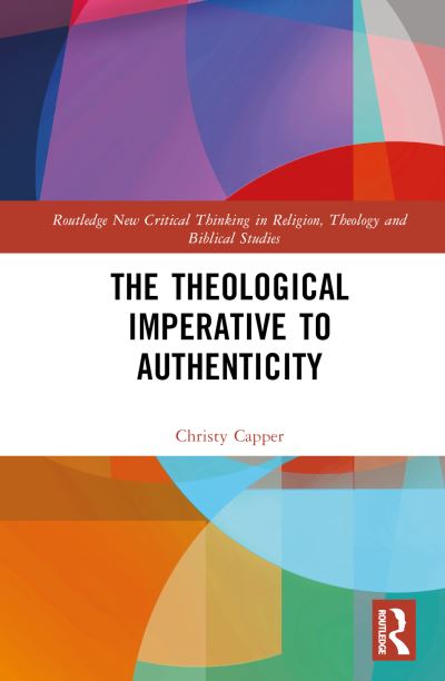 Cover for Capper, Christy (Wollaston Theological College, Australia) · The Theological Imperative to Authenticity - Routledge New Critical Thinking in Religion, Theology and Biblical Studies (Hardcover Book) (2022)