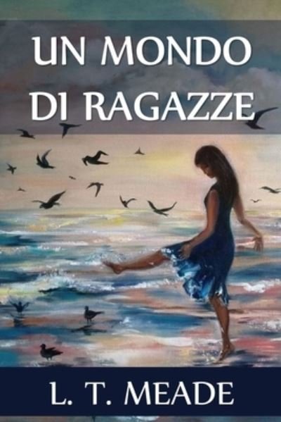 Un Mondo di Ragazze - L T Meade - Livres - Lilium Press - 9781034647348 - 20 mars 2021