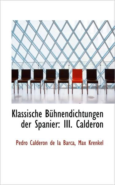 Klassische Bühnendichtungen Der Spanier: Iii. Calderon - Pedro Calderón De La Barca - Boeken - BiblioLife - 9781103091348 - 28 januari 2009