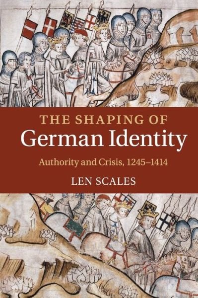 Cover for Scales, Len (University of Durham) · The Shaping of German Identity: Authority and Crisis, 1245–1414 (Pocketbok) (2015)