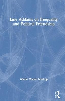 Cover for Moskop, Wynne Walker (Saint Louis University, USA) · Jane Addams on Inequality and Political Friendship (Hardcover Book) (2019)