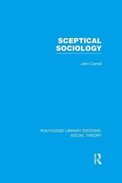 Sceptical Sociology (RLE Social Theory) - Routledge Library Editions: Social Theory - John Carroll - Książki - Taylor & Francis Ltd - 9781138981348 - 11 lipca 2016