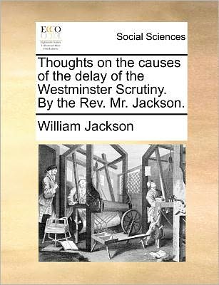 Cover for William Jackson · Thoughts on the Causes of the Delay of the Westminster Scrutiny. by the Rev. Mr. Jackson. (Paperback Book) (2010)