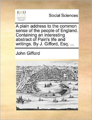 Cover for John Gifford · A Plain Address to the Common Sense of the People of England. Containing an Interesting Abstract of Pain's Life and Writings. by J. Gifford, Esq. ... (Paperback Book) (2010)