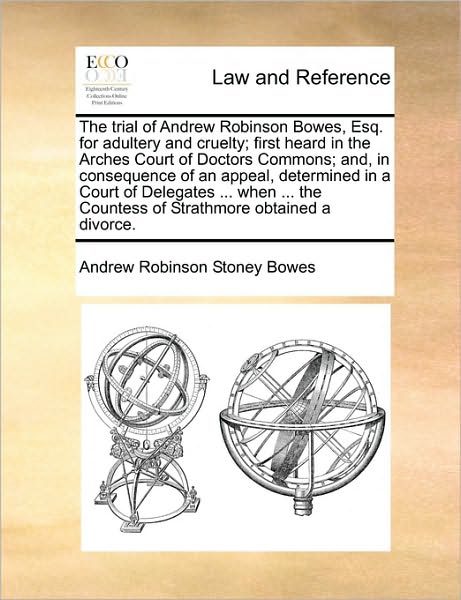 Cover for Andrew Robinson Stoney Bowes · The Trial of Andrew Robinson Bowes, Esq. for Adultery and Cruelty; First Heard in the Arches Court of Doctors Commons; And, in Consequence of an Appeal, D (Paperback Book) (2010)