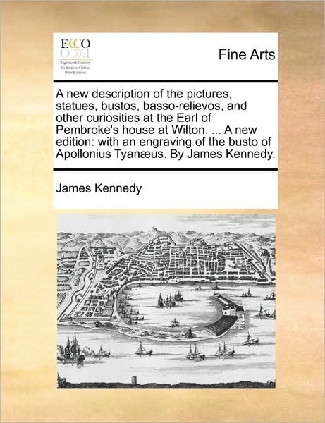 Cover for James Kennedy · A New Description of the Pictures, Statues, Bustos, Basso-relievos, and Other Curiosities at the Earl of Pembroke's House at Wilton. ... a New Edition: (Pocketbok) (2010)