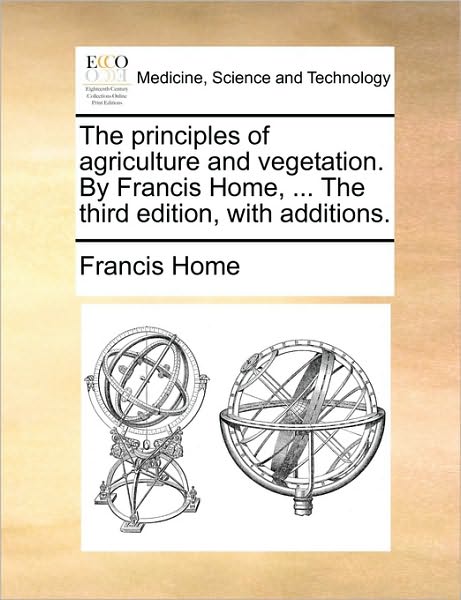 Cover for Francis Home · The Principles of Agriculture and Vegetation. by Francis Home, ... the Third Edition, with Additions. (Paperback Book) (2010)