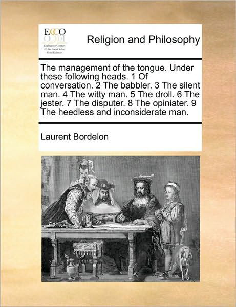 The Management of the Tongue. Under These Following Heads. 1 of Conversation. 2 the Babbler. 3 the Silent Man. 4 the Witty Man. 5 the Droll. 6 the ... 9 the Heedless and Inconsiderate Man. - Laurent Bordelon - Livres - Gale ECCO, Print Editions - 9781170727348 - 20 octobre 2010