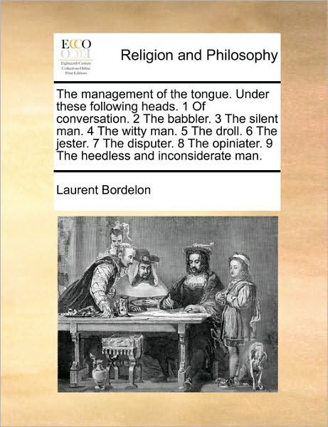 The Management of the Tongue. Under These Following Heads. 1 of Conversation. 2 the Babbler. 3 the Silent Man. 4 the Witty Man. 5 the Droll. 6 the ... 9 the Heedless and Inconsiderate Man. - Laurent Bordelon - Books - Gale ECCO, Print Editions - 9781170727348 - October 20, 2010