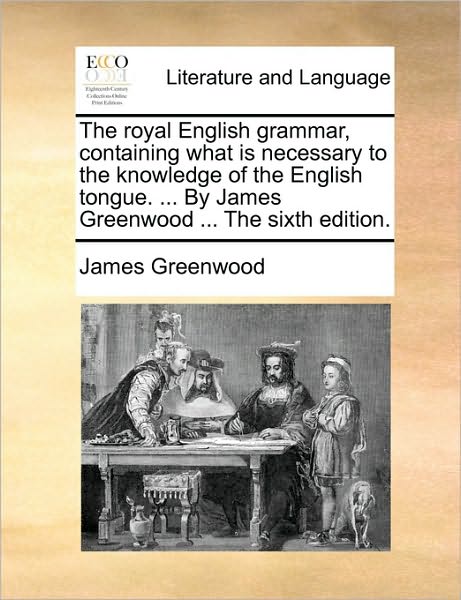 Cover for James Greenwood · The Royal English Grammar, Containing What is Necessary to the Knowledge of the English Tongue. ... by James Greenwood ... the Sixth Edition. (Paperback Book) (2010)