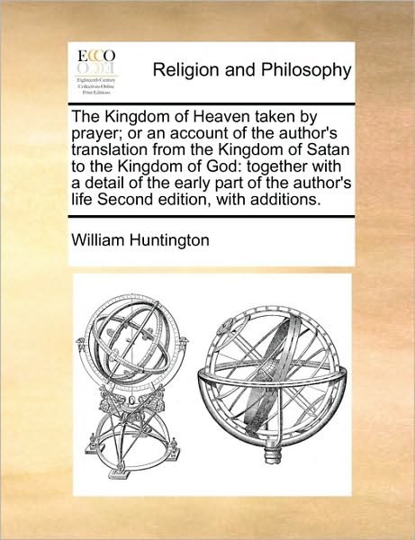 Cover for William Huntington · The Kingdom of Heaven Taken by Prayer; or an Account of the Author's Translation from the Kingdom of Satan to the Kingdom of God: Together with a Detail O (Taschenbuch) (2010)
