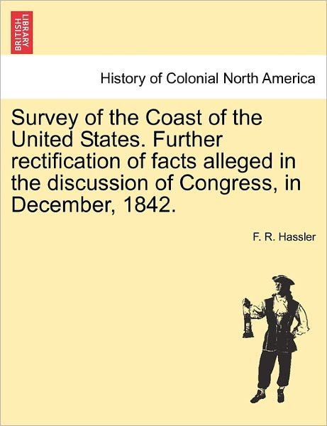 Cover for F R Hassler · Survey of the Coast of the United States. Further Rectification of Facts Alleged in the Discussion of Congress, in December, 1842. (Paperback Bog) (2011)