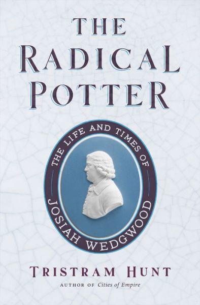 Cover for Tristram Hunt · The Radical Potter: The Life and Times of Josiah Wedgwood (Hardcover Book) (2021)