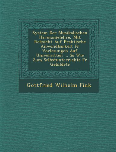 Cover for Gottfried Wilhelm Fink · System Der Musikalischen Harmonielehre, Mit R Cksicht Auf Praktische Anwendbarkeit Fur Vorlesungen Auf Universit Ten ... So Wie Zum Selbstunterrichte (Paperback Book) [German edition] (2012)