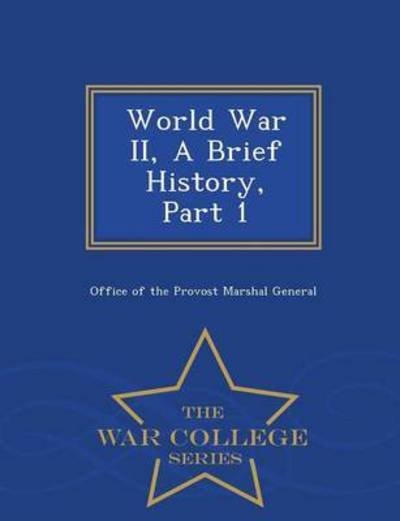 World War Ii, a Brief History, Part 1 - War College Series - Office of the Provost Marshal General - Böcker - War College Series - 9781296474348 - 23 februari 2015