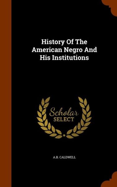 Cover for A B Caldwell · History of the American Negro and His Institutions (Hardcover Book) (2015)