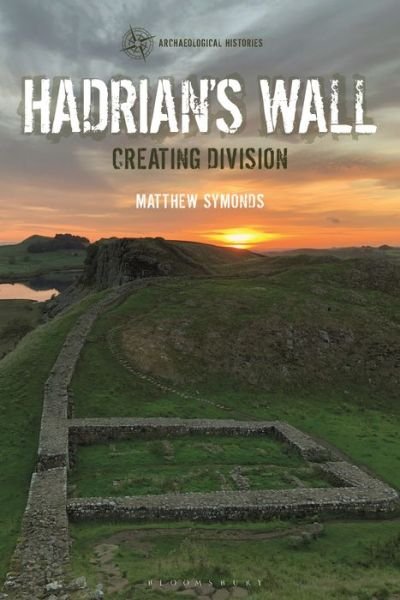 Cover for Symonds, Matthew (Independent Scholar, UK) · Hadrian's Wall: Creating Division - Archaeological Histories (Paperback Bog) (2021)