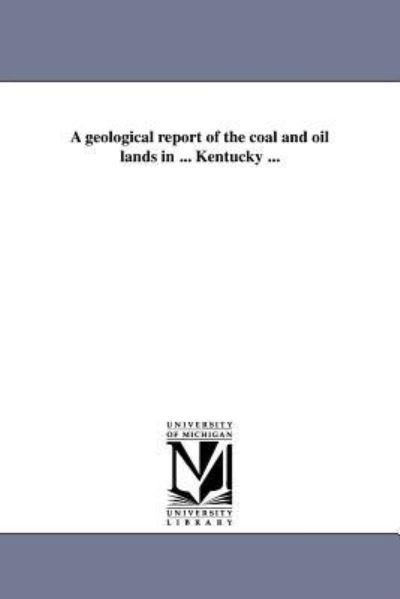 A Geological Report of the Coal and Oil Lands in ... Kentucky ... - Michigan Historical Reprint Series - Books - Scholarly Publishing Office, University - 9781418193348 - August 19, 2011