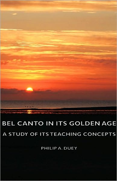 Cover for Philip A. Duey · Bel Canto in Its Golden Age - a Study of Its Teaching Concepts (Hardcover Book) (2008)