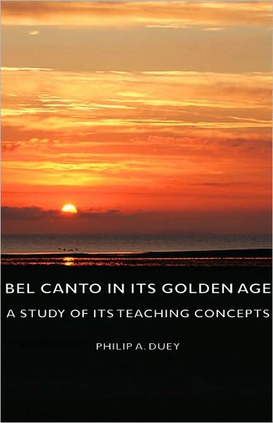 Bel Canto in Its Golden Age - a Study of Its Teaching Concepts - Philip A. Duey - Bøger - Duey Press - 9781443728348 - 4. november 2008