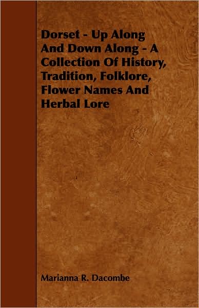 Dorset - Up Along and Down Along - a Collection of History, Tradition, Folklore, Flower Names and Herbal Lore - Marianna R Dacombe - Books - Thompson Press - 9781443773348 - October 27, 2008