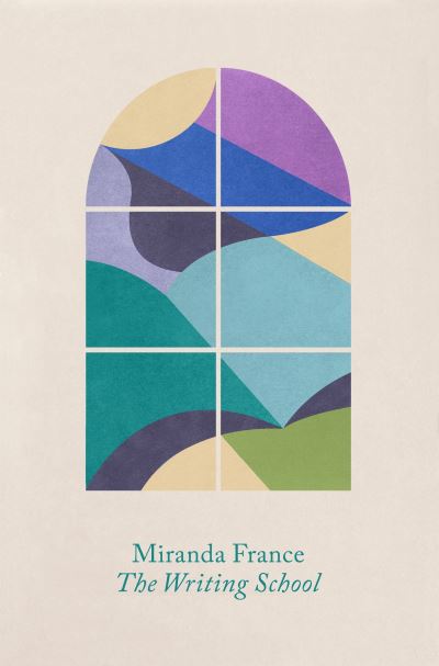 Cover for Miranda France · The Writing School: A memoir (Hardcover Book) (2023)