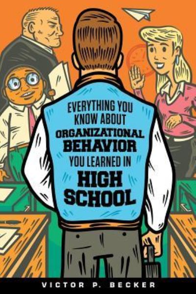 Cover for Victor P Becker · Everything You Know About Organizational Behavior You Learned in High School (Paperback Book) (2019)
