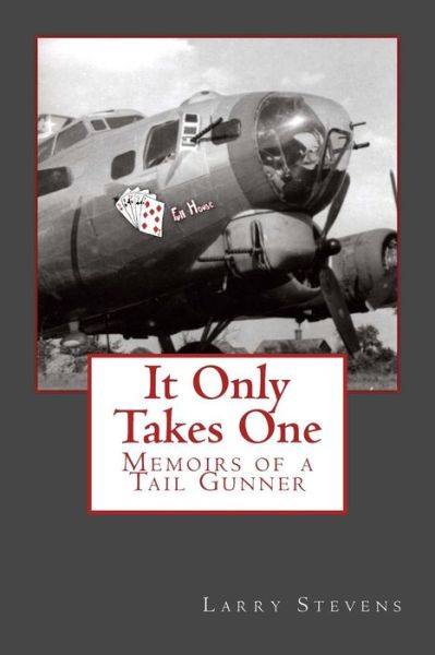 It Only Takes One: Memoirs of a Tail Gunner - Larry Stevens - Books - Createspace - 9781481997348 - May 15, 2013