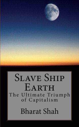 Cover for Bharat S. Shah M.d. · Slave Ship Earth: the Ultimate Triumph of Capitalism (Paperback Book) [One edition] (2014)