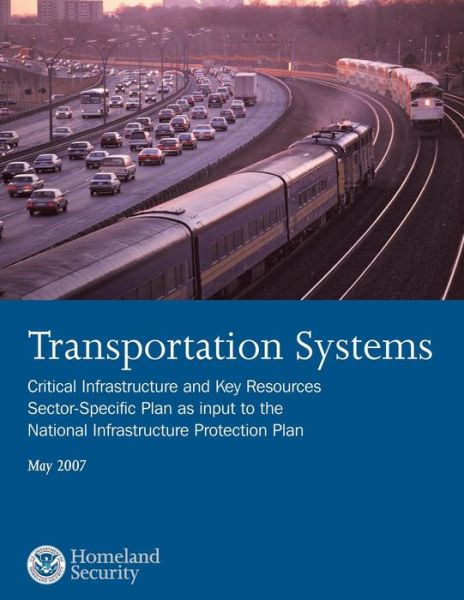 Transportation Systems: Critical Infrastructure and Key Resources Sector-specific Plan As Input to the National Infrastructure Protection Plan - U S Department of Homeland Security - Books - Createspace - 9781503022348 - October 31, 2014