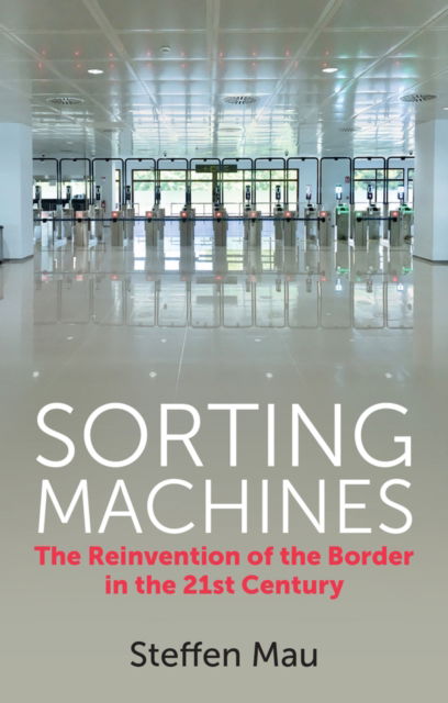 Cover for Mau, Steffen (Humboldt University of Berlin) · Sorting Machines: The Reinvention of the Border in the 21st Century (Hardcover Book) (2022)