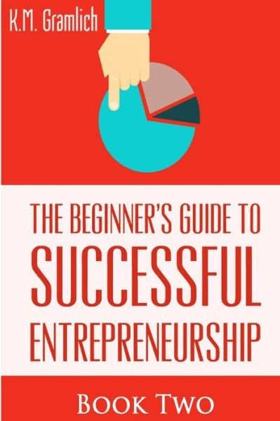 Cover for K M Gramlich · The Beginner's Guide to Successful Entrepreneurship: How to Be an Effective Leader.: Smart Money Management and Developing Your Internal Intelligent Team (Pocketbok) (2015)