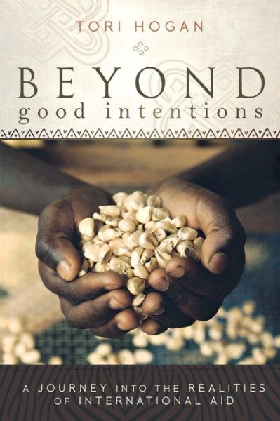 Cover for Tori Hogan · Beyond Good Intentions: a Journey into the Realities of International Aid (Paperback Book) (2012)