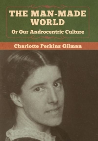 Cover for Charlotte Perkins Gilman · The Man-Made World, Or Our Androcentric Culture (Gebundenes Buch) (2020)
