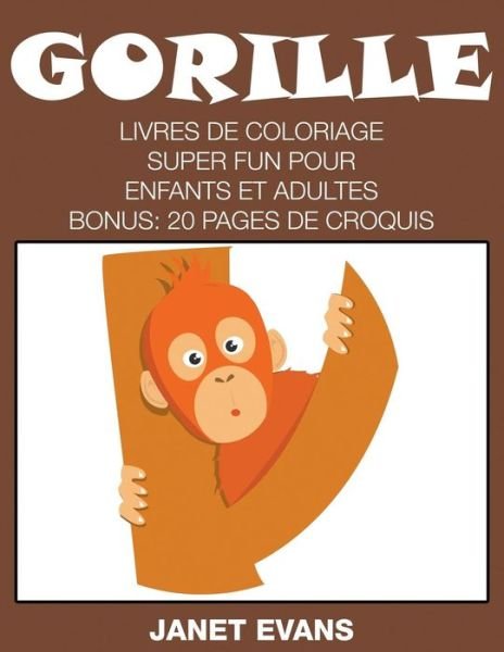 Cover for Janet Evans · Gorille: Livres De Coloriage Super Fun Pour Enfants et Adultes (Bonus: 20 Pages De Croquis) (French Edition) (Pocketbok) [French edition] (2014)