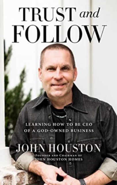 Cover for John Houston · Trust and Follow: Learning How to Be CEO of a God-Owned Business (Hardcover Book) (2023)