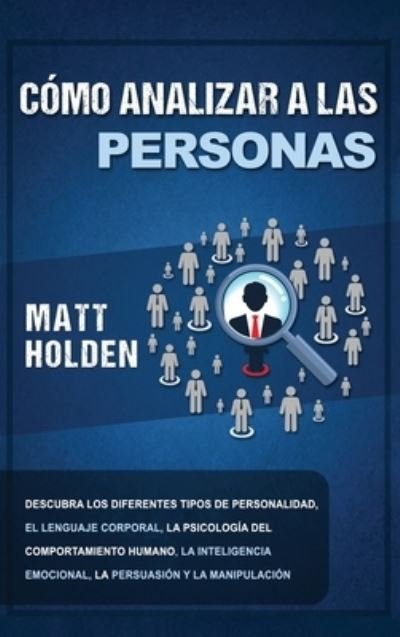 Cover for Matt Holden · Como Analizar a las Personas: Descubra los diferentes tipos de personalidad, el lenguaje corporal, la psicologia del comportamiento humano, la inteligencia emocional, la persuasion y la manipulacion (Hardcover Book) (2020)