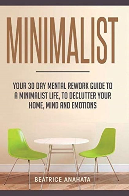 Cover for Beatrice Anahata · Minimalist: Your 30 day Mental Rework Guide to a Minimalist Life, to Declutter Your Home, Mind and Emotions (Hardcover Book) (2019)
