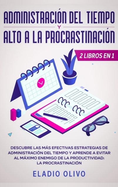 Cover for Eladio Olivo · Administracion del tiempo y alto a la procrastinacion: Descubre las mas efectivas estrategias de administracion de tiempo y evita al maximo enemigo de la productividad: La procrastinacion (Innbunden bok) (2020)