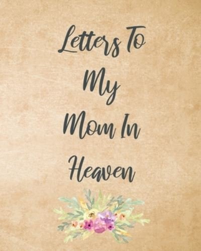 Cover for Patricia Larson · Letters To My Mom In Heaven: Wonderful Mom Heart Feels Treasure Keepsake Memories Grief Journal Our Story Dear Mom For Daughters For Sons (Paperback Book) (2020)