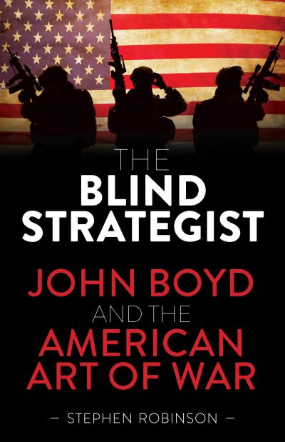 Cover for Stephen Robinson · The Blind Strategist: John Boyd and the American Art of War (Hardcover Book) (2021)