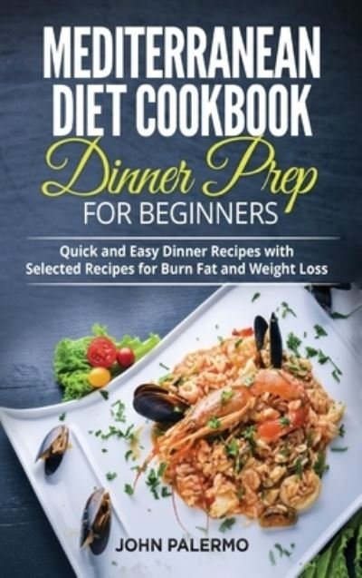 Cover for John Palermo · Mediterranean Diet Cookbook Dinner Prep for Beginners: Quick and Easy Dinner Recipes with Selected Recipes for Burn Fat and Weight Loss (Hardcover Book) (2021)