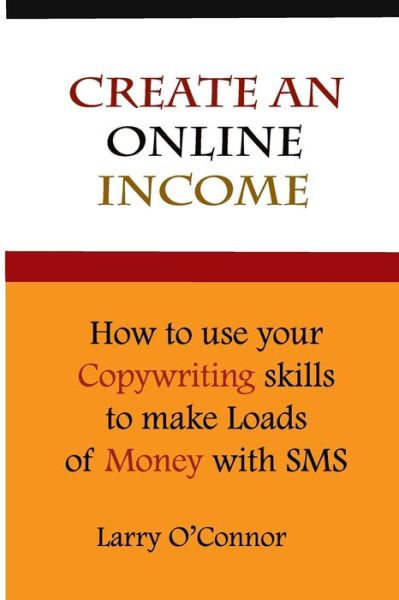 Cover for Larry O'Connor · Online Income : How to Your Copywriting Skills to make loads of money with an SMS Campaign (Paperback Book) (2017)