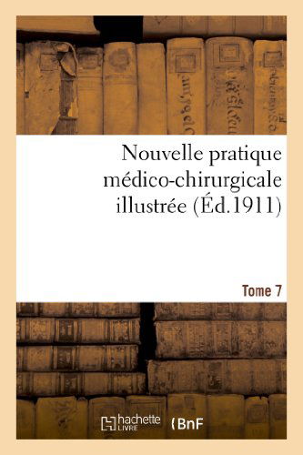 Nouvelle Pratique Medico-Chirurgicale Illustree. Tome 7 - Sciences - Sans Auteur - Books - Hachette Livre - BNF - 9782012952348 - February 28, 2018